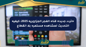 «تردد جديد» قناة الفجر الجزائرية 2025: كيفية التحديث لمشاهدة مستمرة بلا انقطاع